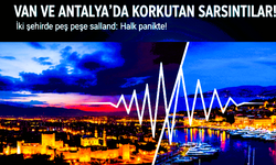 Van ve Antalya’da Korkutan Sarsıntılar!